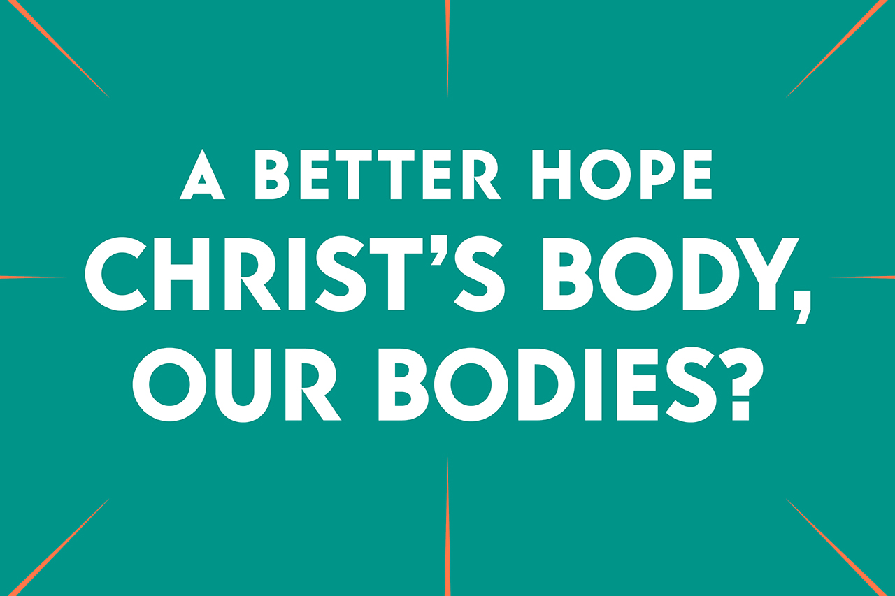 A Better Hope: Christ's Body, Our Bodies